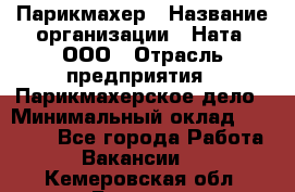 Парикмахер › Название организации ­ Ната, ООО › Отрасль предприятия ­ Парикмахерское дело › Минимальный оклад ­ 35 000 - Все города Работа » Вакансии   . Кемеровская обл.,Белово г.